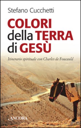 Colori della terra di Gesù. Itinerario spirituale con Charles de Foucauld Stefano Cucchetti