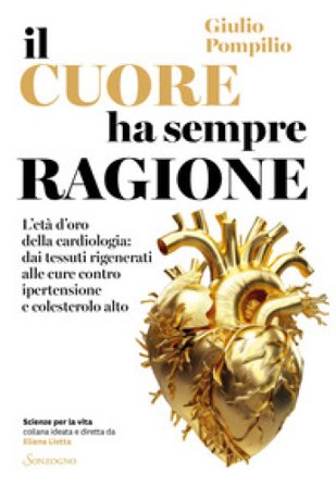 Il cuore ha sempre ragione. L'età d'oro della cardiologia: dai tessuti rigenerati alle cure contro ipertensione e colesterolo alto Giulio Pompilio