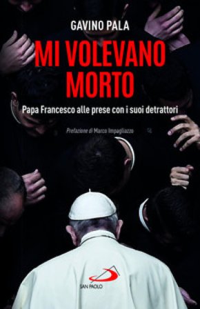 Mi volevano morto. Papa Francesco alle prese con i suoi detrattori Gavino Pala