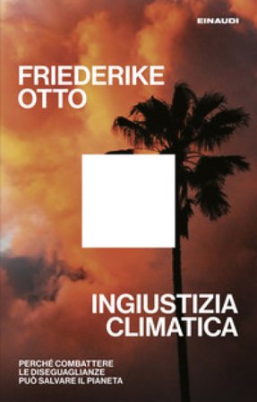 Ingiustizia climatica. Perché combattere le diseguaglianze può salvare il pianeta Friederike Otto