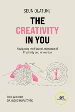 The creativity in you. Navigating the future landscape of creativity and innovation Seun Olatunji