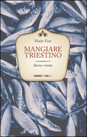 Mangiare triestino. Storia e ricette Mady Fast