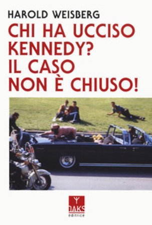 Chi ha ucciso Kennedy? Il caso non è chiuso! Harold Weisberg