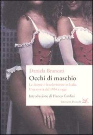 Occhi di maschio. Le donne e la televisione in Italia. Una storia dal 1954 a oggi Daniela Brancati