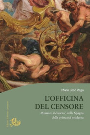 L'officina del censore. Misurare il dissenso nella Spagna della prima età moderna Maria José Vega