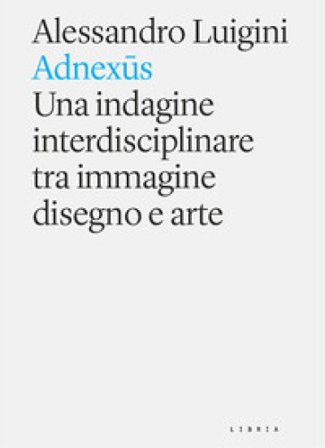 Adnexus. Una indagine interdisciplinare tra immagine disegno e arte Alessandro Luigini