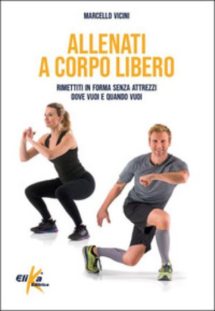Allenati a corpo libero. Rimettiti in forma senza attrezzi dove vuoi e quando vuoi Marcello Vicini