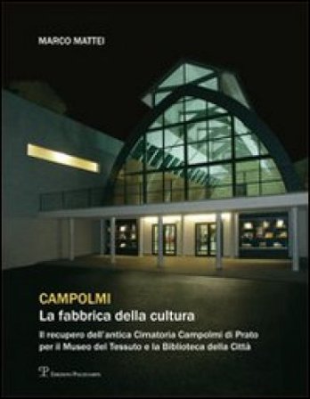 Campolmi. La fabbrica della cultura. Il recupero dell'antica Cimatoria Campolmi di Prato per il Museo del tessuto e la Biblioteca della città Marco 