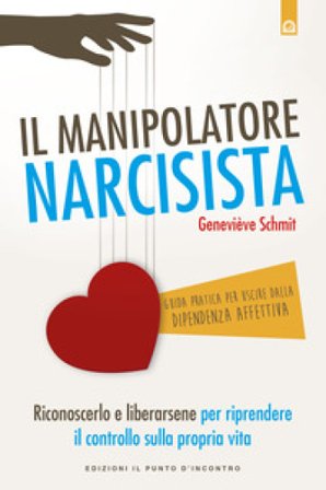 Il manipolatore narcisista. Riconoscerlo e liberarsene per riprendere il controllo sulla propria vita Geneviève Schmit