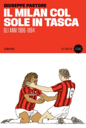 Il Milan col sole in tasca. Gli anni 1986-1994. Nuova ediz. Giuseppe Pastore