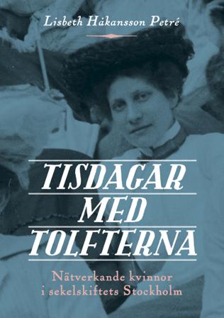 Tisdagar med Tolfterna : nätverkande kvinnor i sekelskiftets Stockholm - Bok av Lisbeth Håkansson Petré - Danskt band