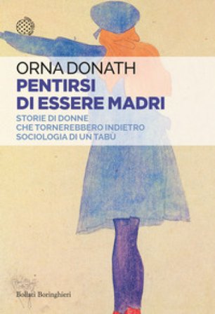 Pentirsi di essere madri. Storie di donne che tornerebbero indietro. Sociologia di un tabù Orna Donath