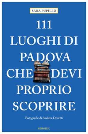 111 luoghi di Padova che devi proprio scoprire Sara Pupillo