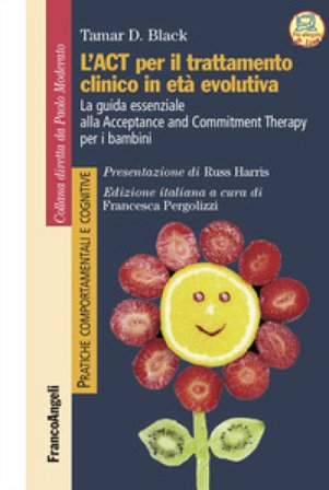 L'act per il trattamento clinico in età evolutiva. La guida essenziale alla Acceptance and Commitment Therapy per i bambini Tamar Black