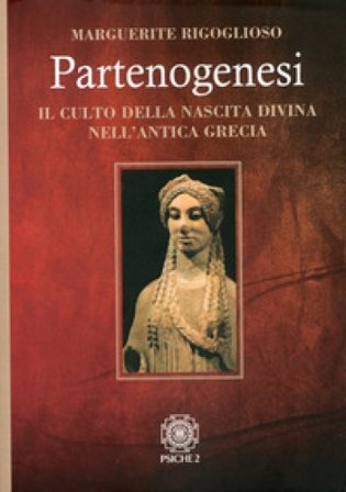 Partenogenesi. Il culto della nascita divina nell'antica grecia Marguerite Rigoglioso