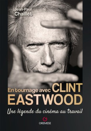 En tournage avec Clint Eastwood. Une légende du cinéma au travail Jean-Paul Chaillet