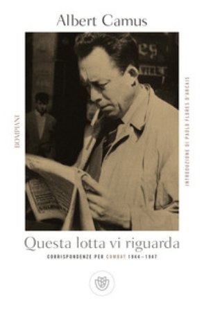 Questa lotta vi riguarda. Corrispondenze per Combat 1944-1947 Albert Camus