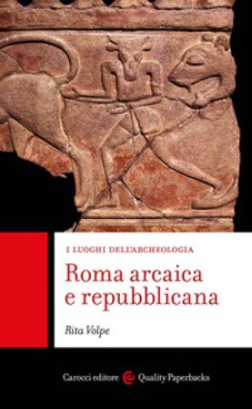 Roma arcaica e repubblicana. I luoghi dell'archeologia Rita Volpe
