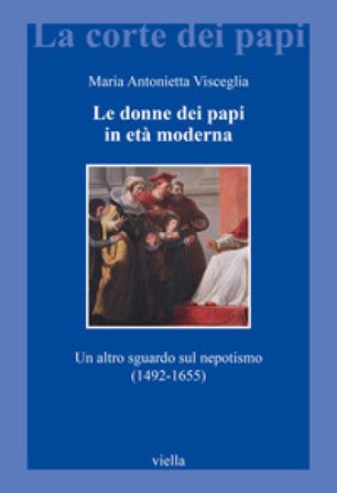 Le donne dei papi in età moderna. Un altro sguardo sul nepotismo (1492-1655) Visceglia Maria Antonietta