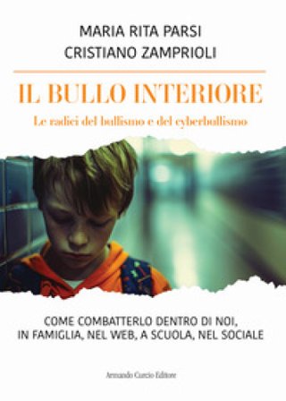 Il bullo interiore. Le radici del bullismo e del cyberbullismo. Come combatterlo dentro di noi, in famiglia, nel web, a scuola, nel sociale Maria Rita