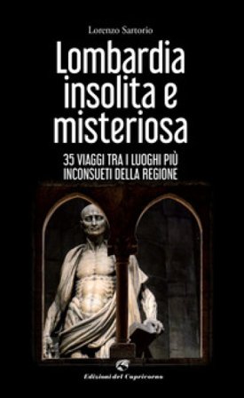 Lombardia insolita e misteriosa. 35 viaggi tra i luoghi più inconsueti della regione Lorenzo Sartorio