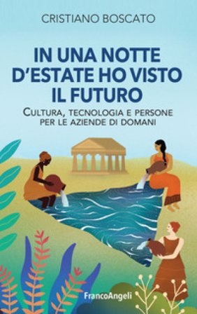 In una notte d'estate ho visto il futuro. Cultura, tecnologia e persone per le aziende di domani Cristiano Boscato