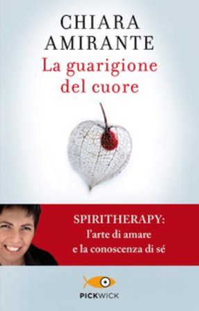 La guarigione del cuore. Spiritherapy: l'arte di amare e la conoscenza di sé Chiara Amirante