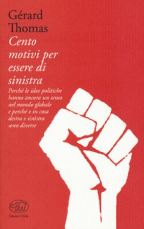 Cento motivi per essere di sinistra. Perché le idee politiche hanno ancora un senso nel mondo globale e perché e in cosa destra e sinistra sono 