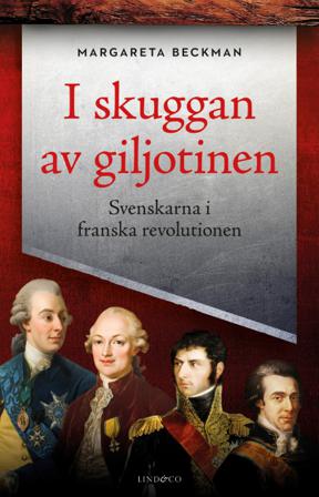I skuggan av giljotinen : svenskarna i franska revolutionen - Bok av Margareta Beckman - Inbunden