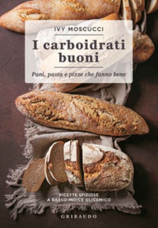Carboidrati buoni. Pani, pasta e pizze che fanno bene Ivy Moscucci