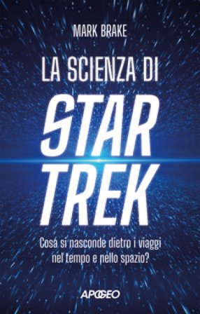 La scienza di Star Trek. Cosa si nasconde dietro i viaggi nel tempo e nello spazio Mark Brake