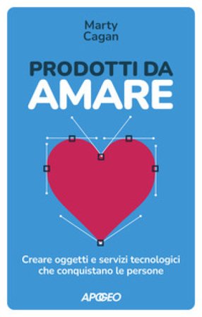 Prodotti da amare. Creare oggetti e servizi tecnologici che conquistano le persone Marty Cagan