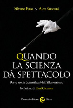 Quando la scienza dà spettacolo. Breve storia (scientifica) dell'illusionismo Silvano Fuso