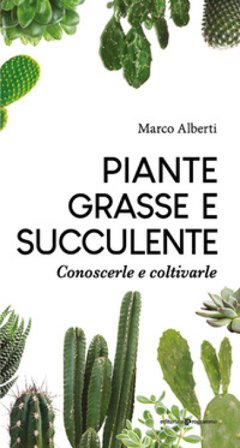 Piante grasse e succulente. Conoscerle e coltivarle Marco Alberti