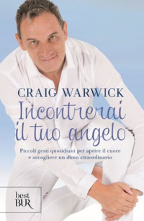 Incontrerai il tuo angelo. Piccoli gesti quotidiani per aprire il cuore e accogliere un dono straordinario Craig Warwick