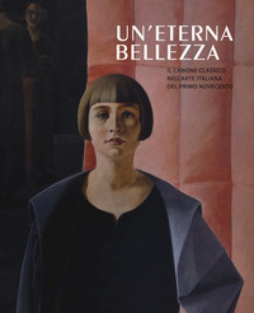 Un'eterna bellezza. Il canone classico nell'arte italiana del primo Novecento. Catalogo della mostra (Madrid, 25 febbraio-4 giugno2017-Rovereto, 2 