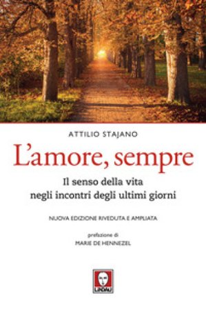 L'amore, sempre. Il senso della vita negli incontri degli ultimi giorni. Nuova ediz. Attilio Stajano