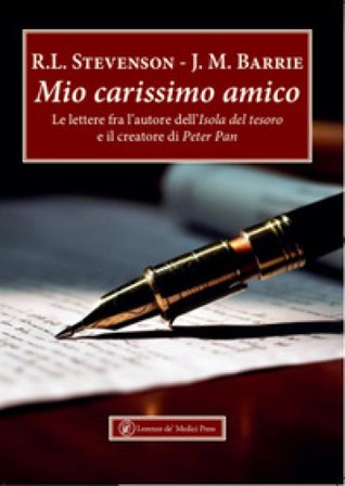 Mio carissimo amico. Le lettere fra l'autore dell'«Isola del tesoro» e il creatore di «Peter Pan» Robert Louis Stevenson