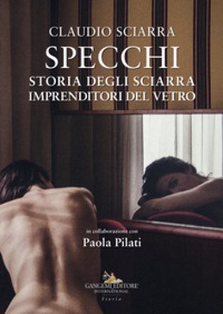 Specchi. Storia degli Sciarra imprenditori del vetro Claudio Sciarra
