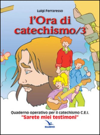 L'ora di catechismo. Quaderno operativo per il catechismo Cei «Sarete miei testimoni». Vol. 3 Luigi Ferraresso
