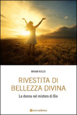 Rivestita di bellezza divina. La donna nel mistero di Dio Miriam Rocca