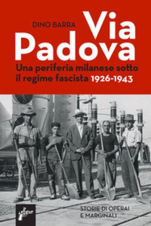 Via Padova. Una periferia milanese sotto il regime fascista 1926-1943 Dino Barra