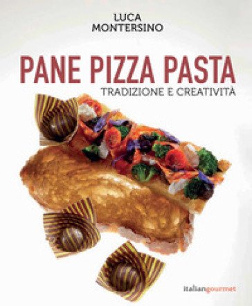 Pane pizza pasta. Tradizione e creatività Luca Montersino