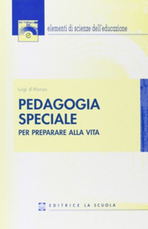 Pedagogia speciale. Per preparare alla vita Luigi D'Alonzo