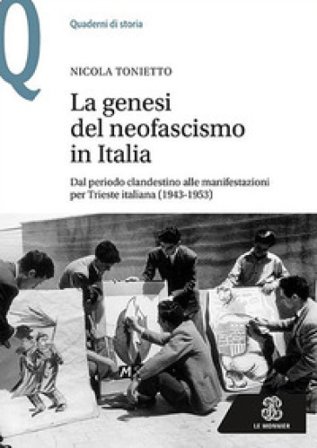 La genesi del neofascismo in Italia. Dal periodo clandestino alle manifestazioni per Trieste italiana (1943-1953) Nicola Tonietto