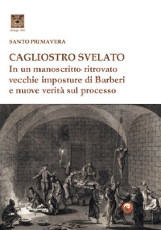 Cagliostro svelato. In un manoscritto ritrovato vecchie imposture di Barberi e nuove verità sul processo Santo Primavera