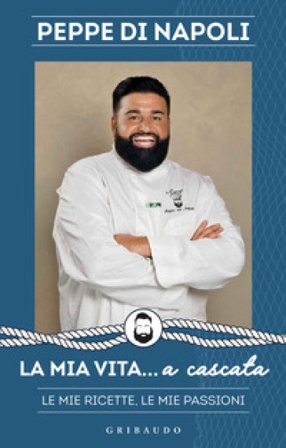 La mia vita... a cascata. Le mie ricette, le mie passioni Di Napoli Peppe