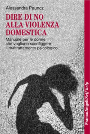 Dire di no alla violenza domestica. Manuale per le donne che vogliono sconfiggere il maltrattamento psicologico Alessandra Pauncz