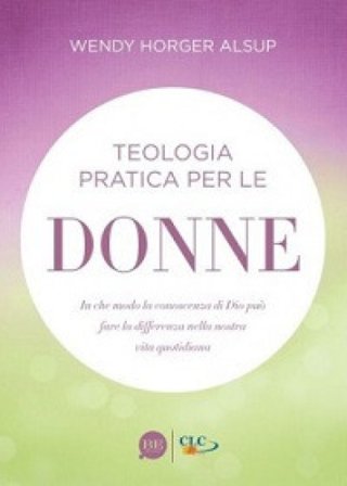 Teologia pratica per le donne. In che modo la conoscenza di Dio può fare la differenza nella nostra vita quotidiana Wendy Horger Alsup