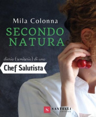 Secondo natura. Diario (semiserio) di una chef salutista Mila Colonna